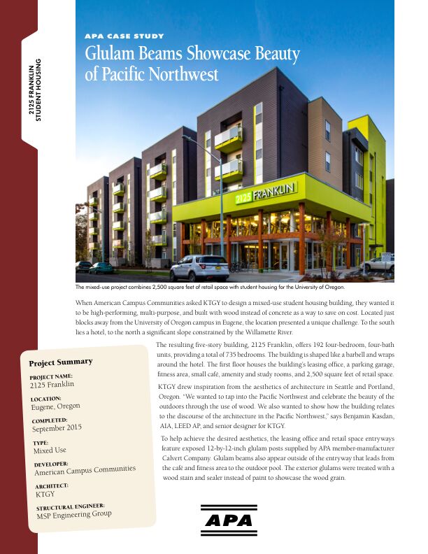 Case Study: Glulam Beams Showcase Beauty of Pacific Northwest - 2125 Franklin Building in Eugene, Oregon (S115)

This mixed-use student housing development features 2,500 square feet of retail space combined with 192 four-bedroom, four-bath units; a parking garage; amenities including a fitness area and small café​; and study rooms. Exposed glulam posts were chosen to frame the project for both their beauty and premier structural integrity. Issued April 2016.