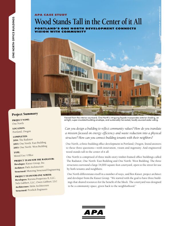 Case Study: Wood Stands Tall in the Center of it All - One North Office Building Development in Portland, Oregon (S120)

Wood Stands Tall in the Center of it All—Portland's One North Development Connects Vision with Community. Multi-story timber-framed office complex is highly efficient, sustainably built, and community-minded, with its large interior courtyard for the neighborhood to enjoy. Issued July 2016.

**CREDIT MAY BE REQUIRED FOR IMAGES**