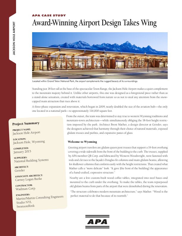 Case Study: Award-Winning Airport Design Takes Wing - Jackson Hole Airport in Jackson Hole, Wyoming (R110)

The Jackson Hole Airport is winning accolades for its design from organizations as diverse as WoodWorks, AIA, and Fodor. The airport uses premium-appearance exposed glulam and other wood products, steel fasteners, natural stone, and glass for a beautiful, yet unassuming structure that "celebrates modern mountain architecture." Issued July 2015.